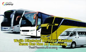 Wajib Diketahui Berbagai Manfaat Sewa Bus Non AC Semarang
