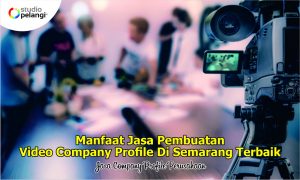 Manfaat Jasa Pembuatan Video Company Profile Di Semarang Terbaik