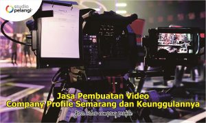 Jasa Pembuatan Video Company Profile Semarang dan Keunggulannya