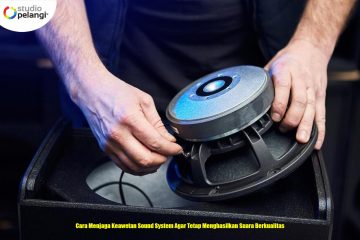 Cara Menjaga Keawetan Sound System Agar Tetap Menghasilkan Suara Berkualitas