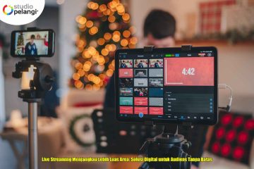 Live Streaming Menjangkau Lebih Luas Area: Solusi Digital untuk Audiens Tanpa Batas