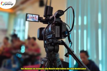 Cara Membuat Live Streaming yang Menarik untuk Audiens dan Tidak Membosankan