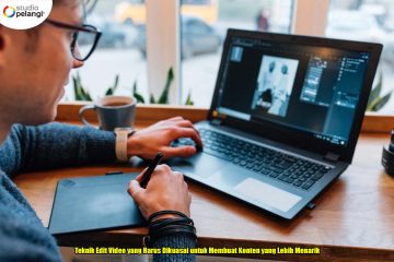 Teknik Edit Video yang Harus Dikuasai untuk Membuat Konten yang Lebih Menarik