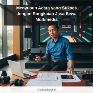 Menyusun Acara yang Sukses dengan Rangkaian Jasa Sewa Multimedia